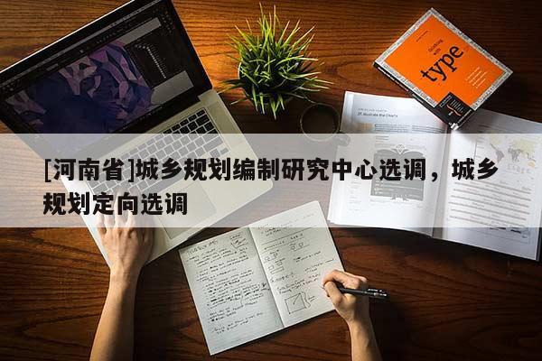 [河南省]城鄉規劃編制研究中心選調，城鄉規劃定向選調