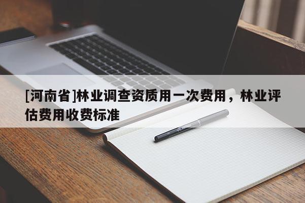 [河南省]林業調查資質用一次費用，林業評估費用收費標準
