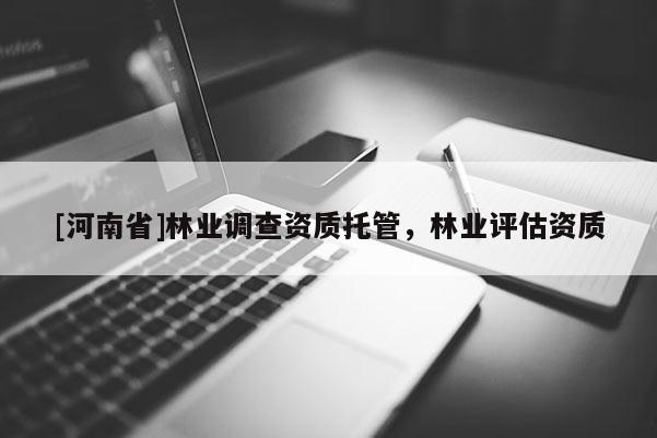 [河南省]林業調查資質托管，林業評估資質