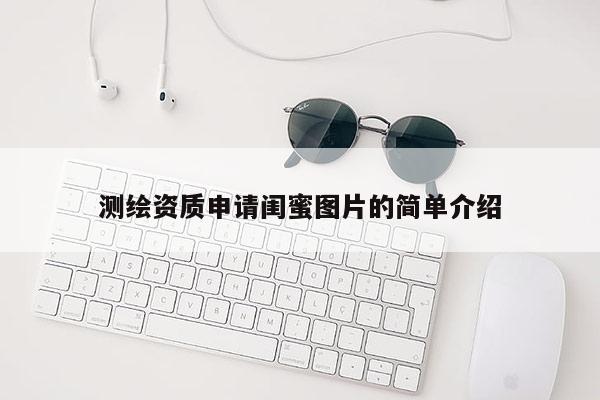 測繪資質(zhì)申請閨蜜圖片的簡單介紹