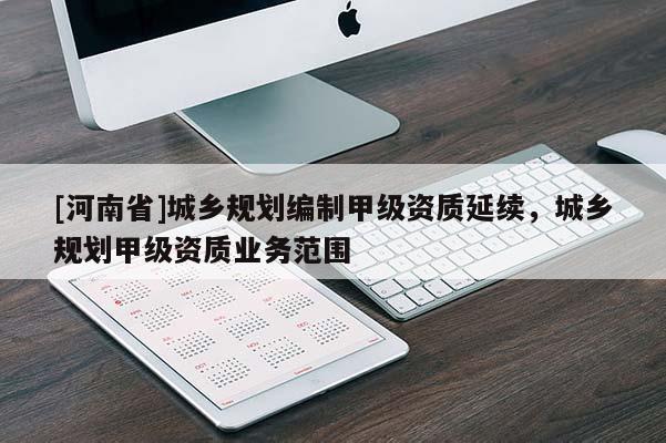 [河南省]城鄉規劃編制甲級資質延續，城鄉規劃甲級資質業務范圍