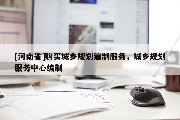 [河南省]購買城鄉規劃編制服務，城鄉規劃服務中心編制