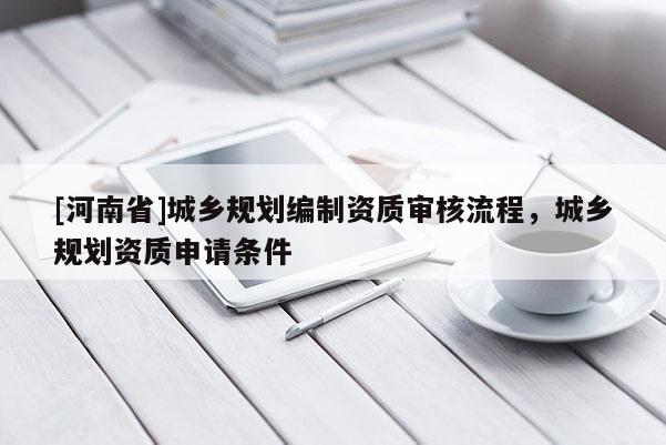 [河南省]城鄉規劃編制資質審核流程，城鄉規劃資質申請條件