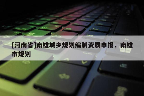 [河南省]南雄城鄉規劃編制資質申報，南雄市規劃