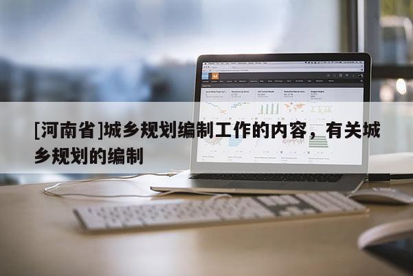 [河南省]城鄉規劃編制工作的內容，有關城鄉規劃的編制