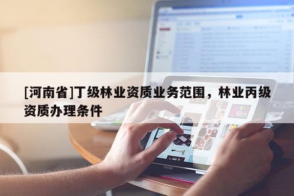 [河南省]丁級林業資質業務范圍，林業丙級資質辦理條件