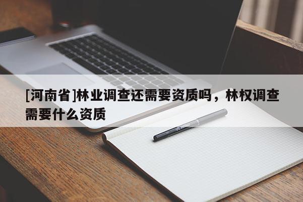 [河南省]林業調查還需要資質嗎，林權調查需要什么資質