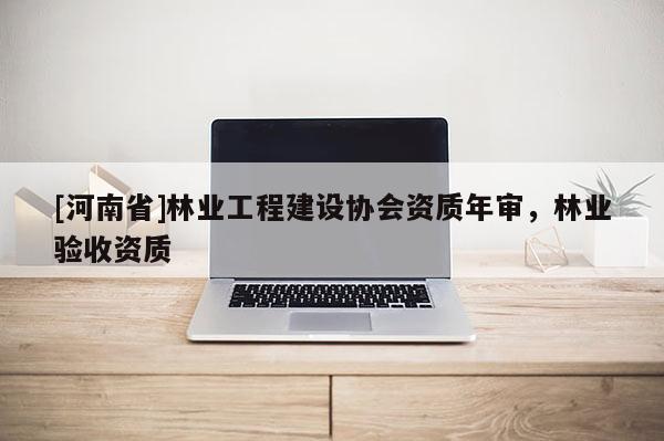 [河南省]林業工程建設協會資質年審，林業驗收資質
