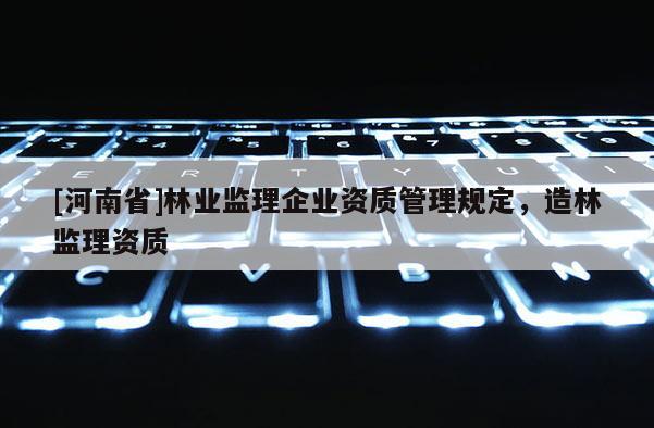 [河南省]林業監理企業資質管理規定，造林監理資質