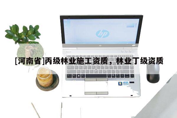 [河南省]丙級林業施工資質，林業丁級資質