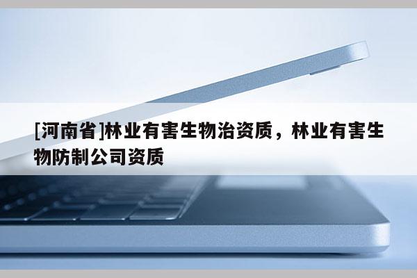 [河南省]林業有害生物治資質，林業有害生物防制公司資質