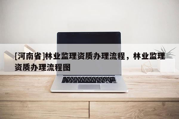 [河南省]林業監理資質辦理流程，林業監理資質辦理流程圖