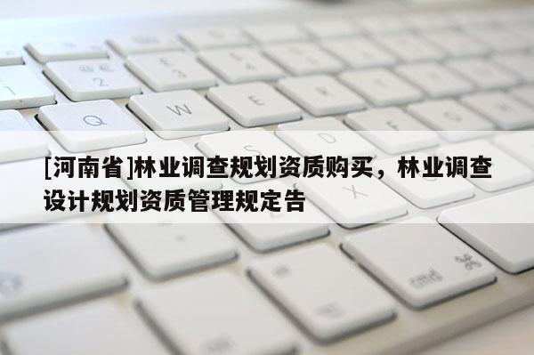 [河南省]林業調查規劃資質購買，林業調查設計規劃資質管理規定告