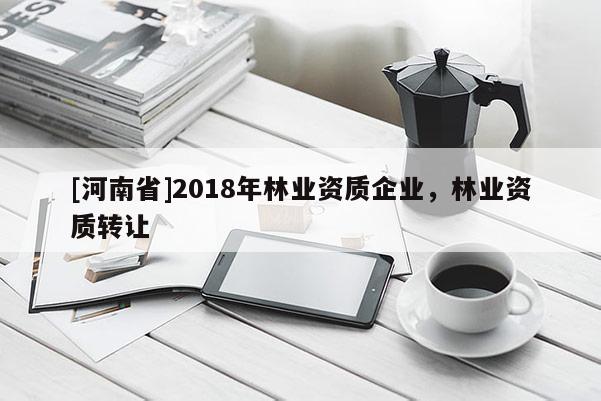 [河南省]2018年林業資質企業，林業資質 *** 