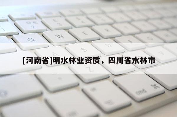 [河南省]明水林業資質，四川省水林市