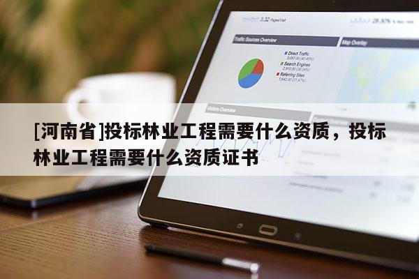 [河南省]投標(biāo)林業(yè)工程需要什么資質(zhì)，投標(biāo)林業(yè)工程需要什么資質(zhì)證書(shū)
