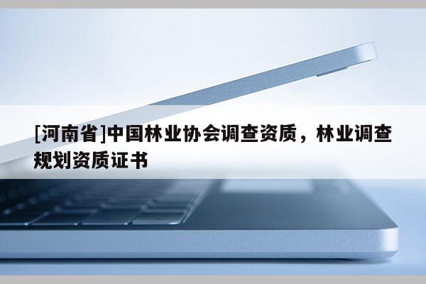 [河南省]中國林業協會調查資質，林業調查規劃資質證書