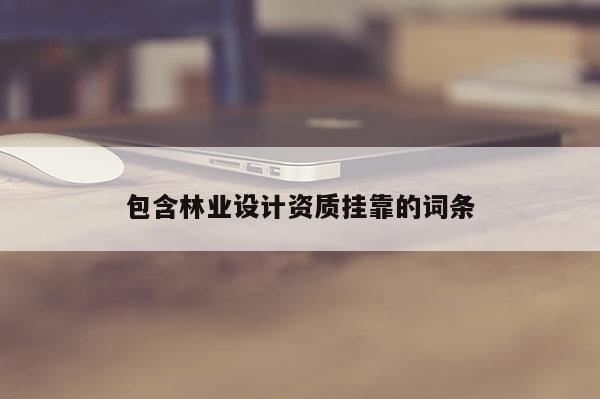 包含林業設計資質 *** 的詞條