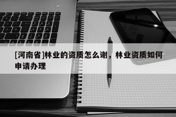 [河南省]林業的資質怎么謝，林業資質如何申請辦理