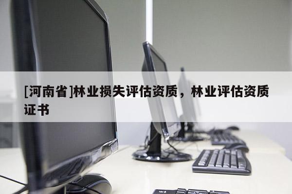 [河南省]林業損失評估資質，林業評估資質證書