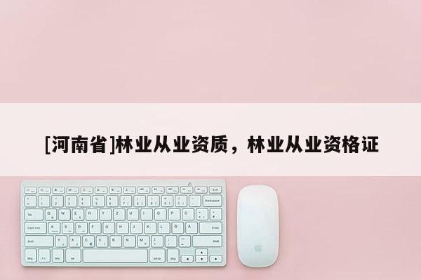 [河南省]林業從業資質，林業從業資格證