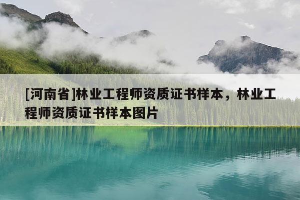 [河南省]林業工程師資質證書樣本，林業工程師資質證書樣本圖片
