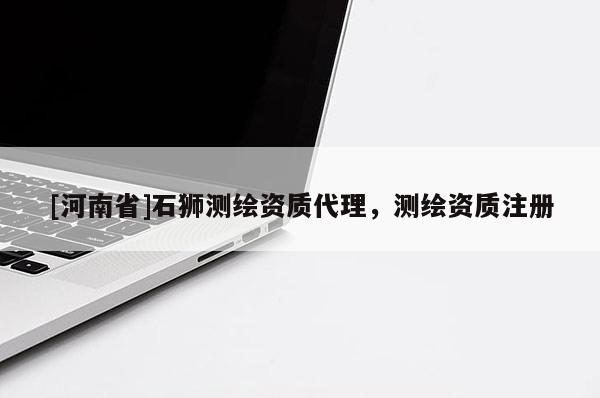[河南省]石獅測繪資質(zhì)代理，測繪資質(zhì)注冊