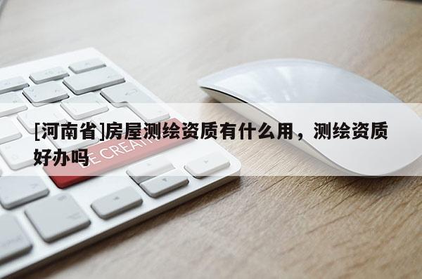 [河南省]房屋測繪資質有什么用，測繪資質好辦嗎