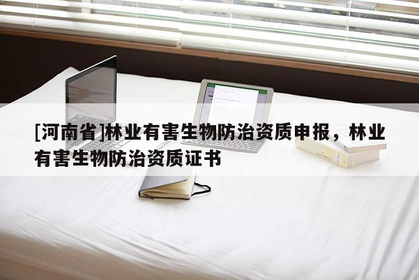 [河南省]林業有害生物防治資質申報，林業有害生物防治資質證書