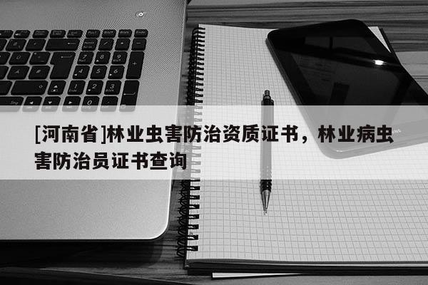 [河南省]林業蟲害防治資質證書，林業病蟲害防治員證書查詢