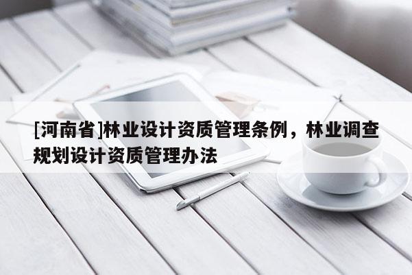 [河南省]林業設計資質管理條例，林業調查規劃設計資質管理辦法
