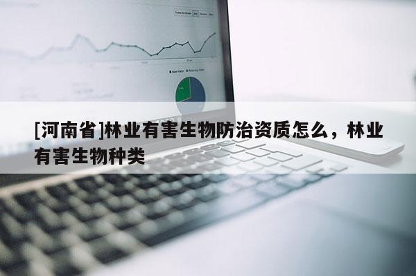 [河南省]林業有害生物防治資質怎么，林業有害生物種類