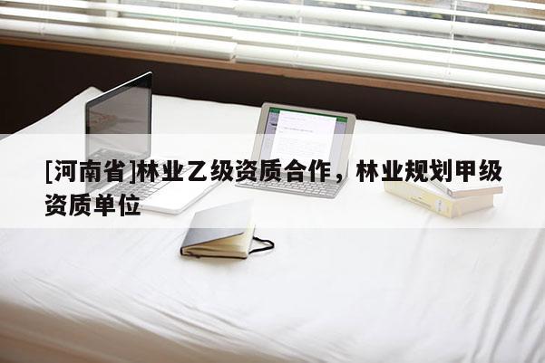 [河南省]林業乙級資質合作，林業規劃甲級資質單位
