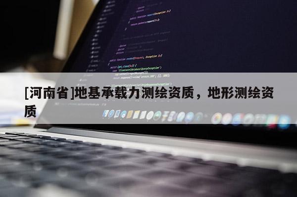 [河南省]地基承載力測繪資質，地形測繪資質