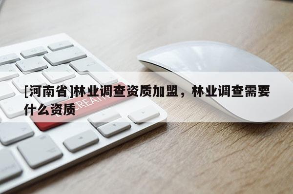 [河南省]林業調查資質加盟，林業調查需要什么資質