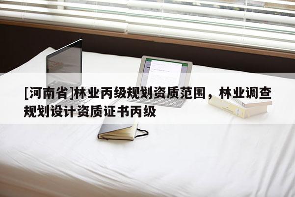 [河南省]林業丙級規劃資質范圍，林業調查規劃設計資質證書丙級