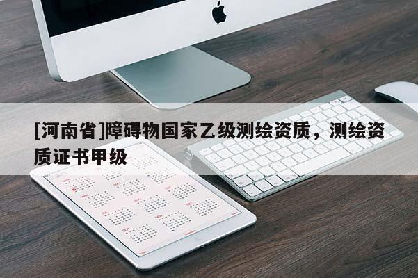 [河南省]障礙物國家乙級測繪資質，測繪資質證書甲級