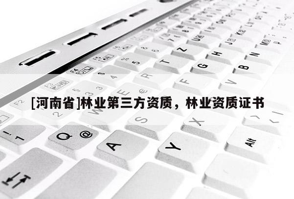 [河南省]林業(yè)第三方資質，林業(yè)資質證書