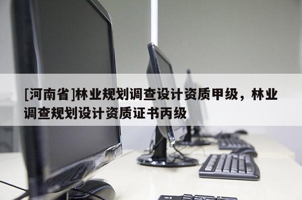 [河南省]林業規劃調查設計資質甲級，林業調查規劃設計資質證書丙級
