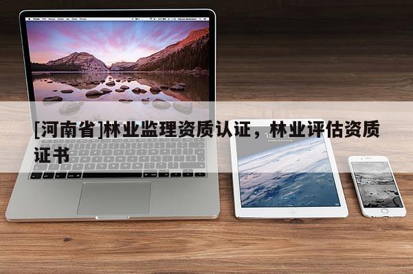 [河南省]林業監理資質認證，林業評估資質證書
