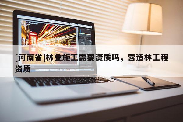 [河南省]林業施工需要資質嗎，營造林工程資質