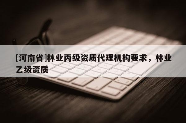 [河南省]林業丙級資質 *** 機構要求，林業乙級資質