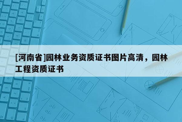 [河南省]園林業務資質證書圖片高清，園林工程資質證書