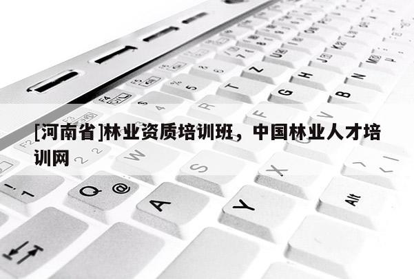 [河南省]林業資質培訓班，中國林業人才培訓網