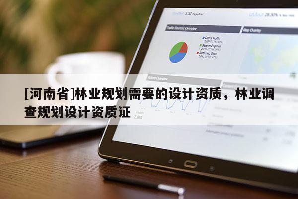 [河南省]林業規劃需要的設計資質，林業調查規劃設計資質證