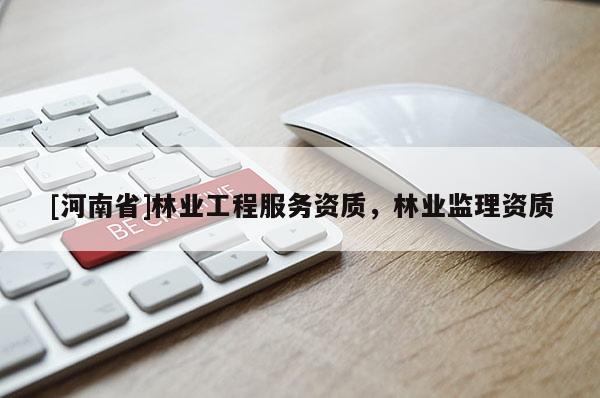 [河南省]林業工程服務資質，林業監理資質