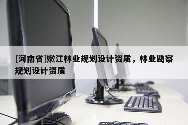 [河南省]嫩江林業規劃設計資質，林業勘察規劃設計資質