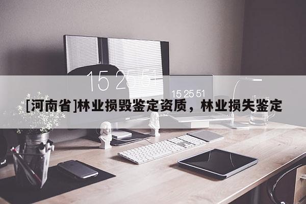 [河南省]林業(yè)損毀鑒定資質(zhì)，林業(yè)損失鑒定
