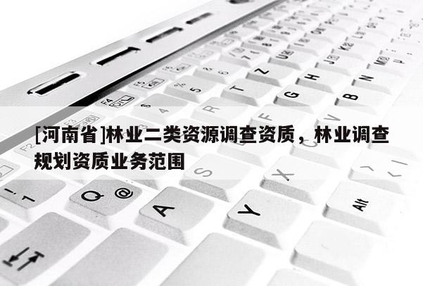 [河南省]林業二類資源調查資質，林業調查規劃資質業務范圍