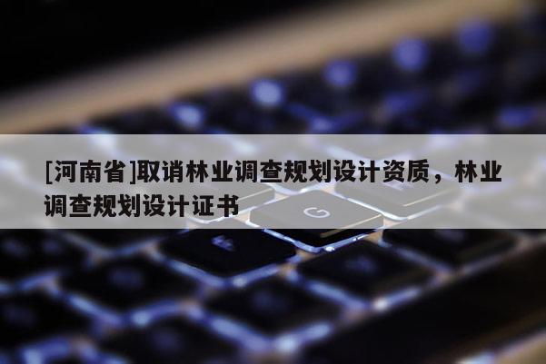 [河南省]取誚林業調查規劃設計資質，林業調查規劃設計證書